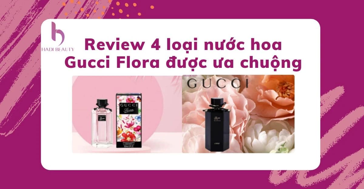 Review 4 loại nước hoa Gucci Flora được phái nữ ưa chuộng nhất 2022