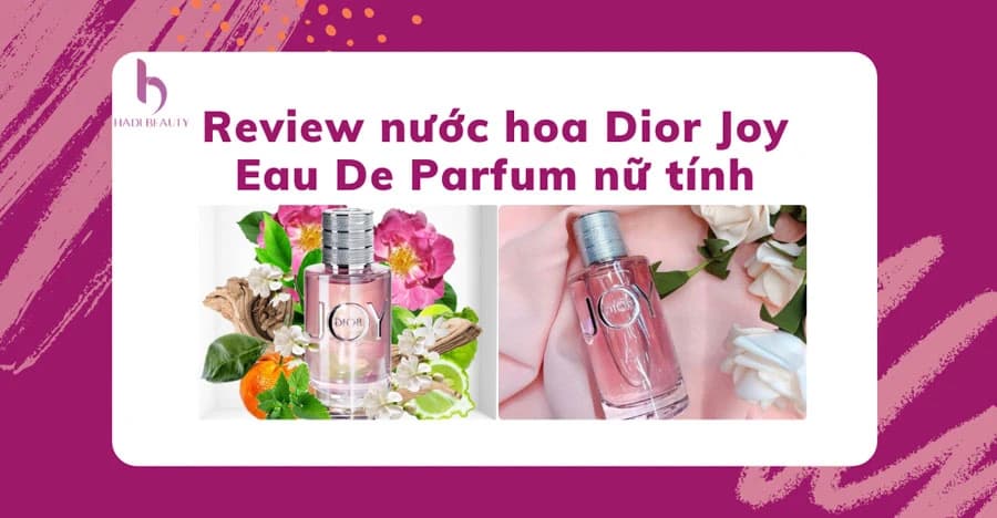 Review nước hoa Dior Joy Eau De Parfum lưu giữ hương thơm cả ngày dài